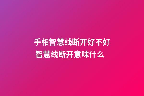 手相智慧线断开好不好 智慧线断开意味什么
